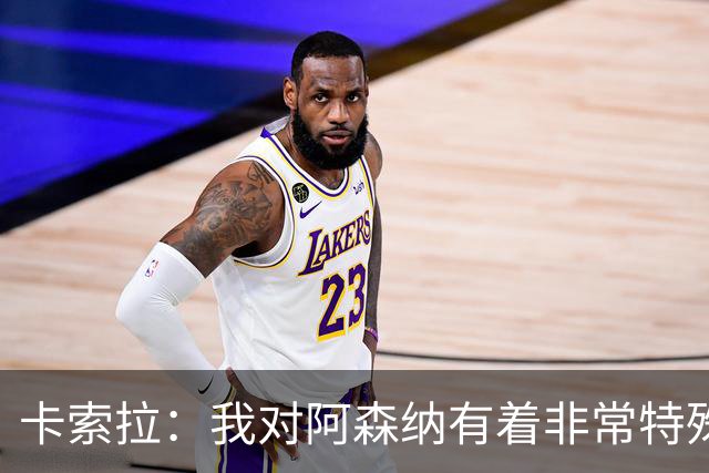 卡索拉：我对阿森纳有着非常特殊的感情