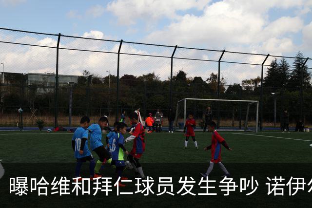 曝哈维和拜仁球员发生争吵 诺伊尔让他闭嘴