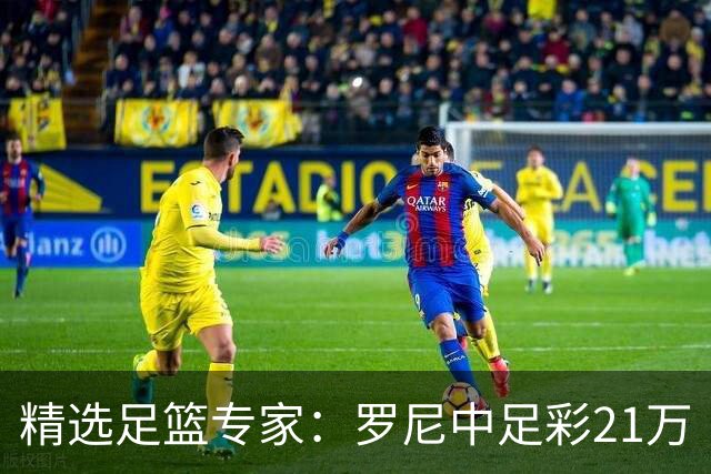 精选足篮专家：罗尼中足彩21万 白衣解球中15万
